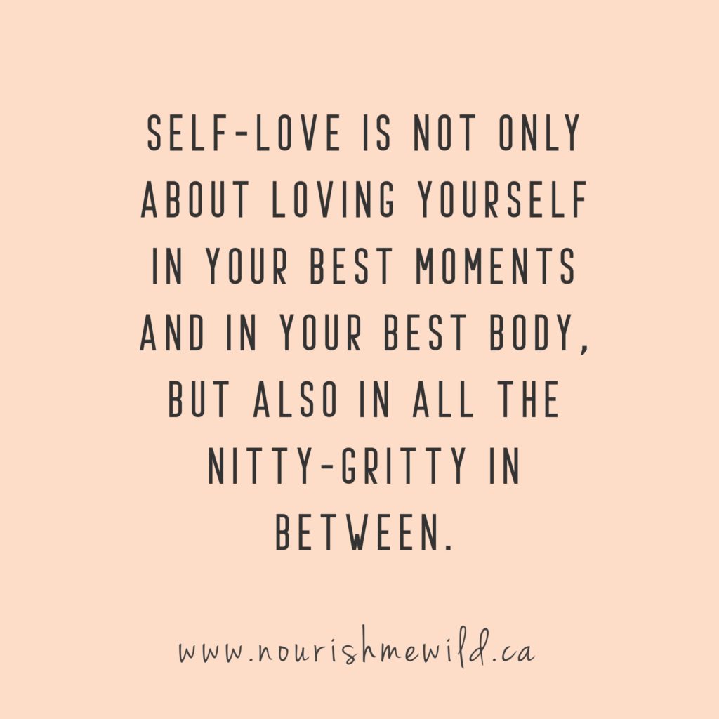 Self-love is not only about loving yourself in your best moments and in your best body, but also in all the nitty-gritty in between.